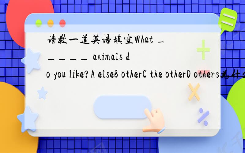 请教一道英语填空What _____ animals do you like?A elseB otherC the otherD others为什么?