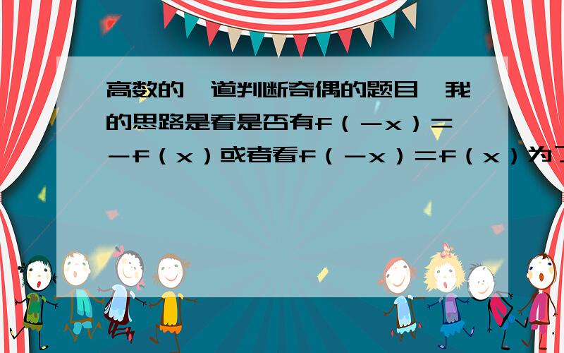 高数的一道判断奇偶的题目,我的思路是看是否有f（－x）＝－f（x）或者看f（－x）＝f（x）为了方便我选择直接代个数字算,让x＝2可是得不到任何的 f（－x）＝－f（x）或者看f（－x）＝f（x