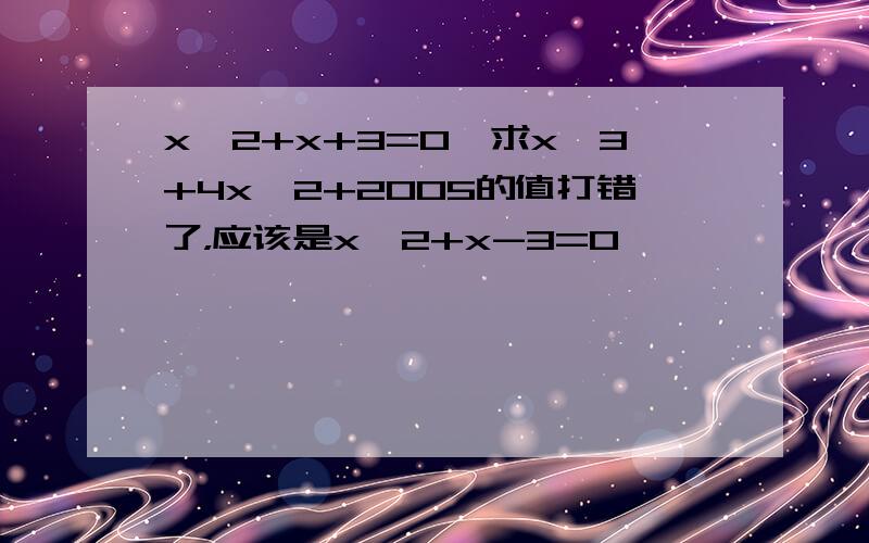 x^2+x+3=0,求x^3+4x^2+2005的值打错了，应该是x^2+x-3=0