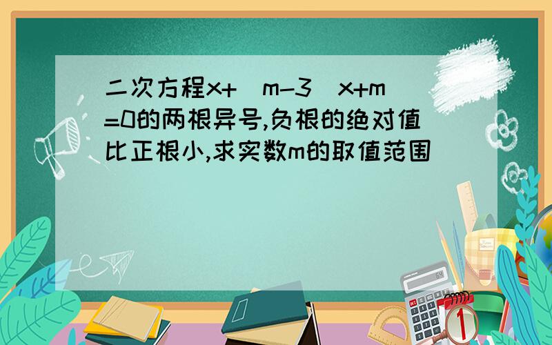 二次方程x+（m-3）x+m=0的两根异号,负根的绝对值比正根小,求实数m的取值范围