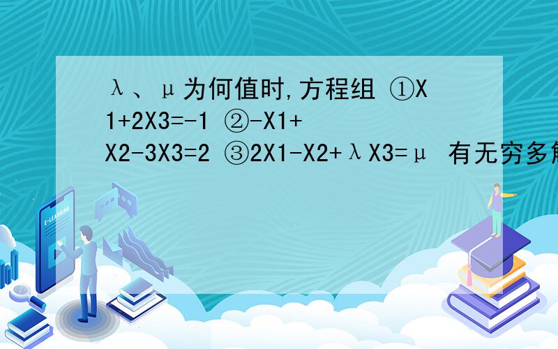 λ、μ为何值时,方程组 ①X1+2X3=-1 ②-X1+X2-3X3=2 ③2X1-X2+λX3=μ 有无穷多解?