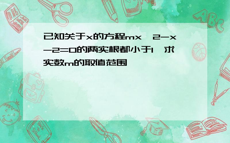 已知关于x的方程mx^2-x-2=0的两实根都小于1,求实数m的取值范围