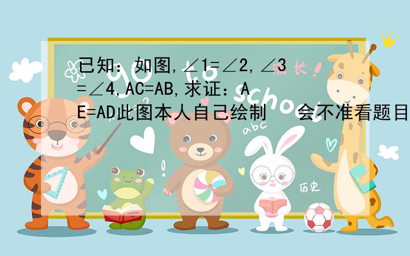 已知：如图,∠1=∠2,∠3=∠4,AC=AB,求证：AE=AD此图本人自己绘制   会不准看题目1、2顶上的是A A下面的两侧是D、E 4和3 分别为B、C