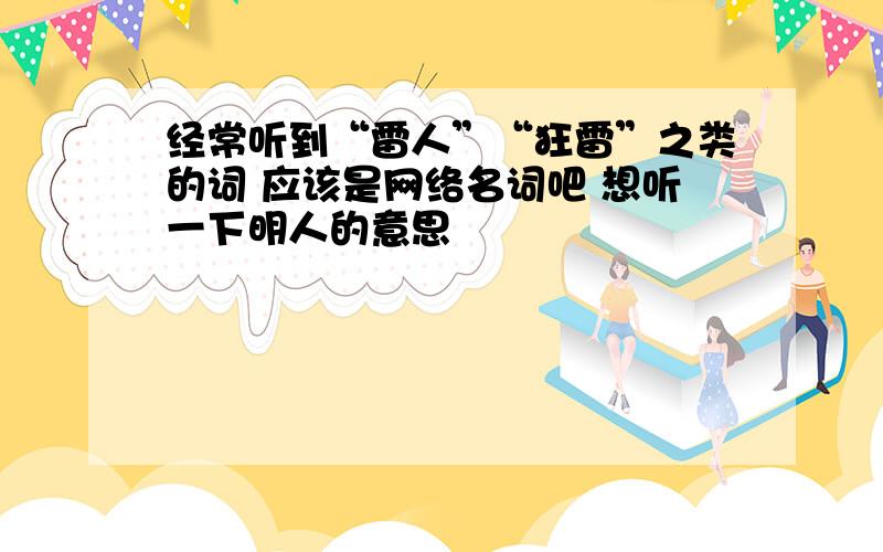 经常听到“雷人”“狂雷”之类的词 应该是网络名词吧 想听一下明人的意思