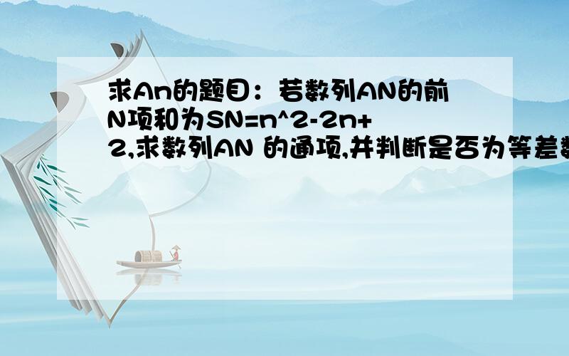 求An的题目：若数列AN的前N项和为SN=n^2-2n+2,求数列AN 的通项,并判断是否为等差数列