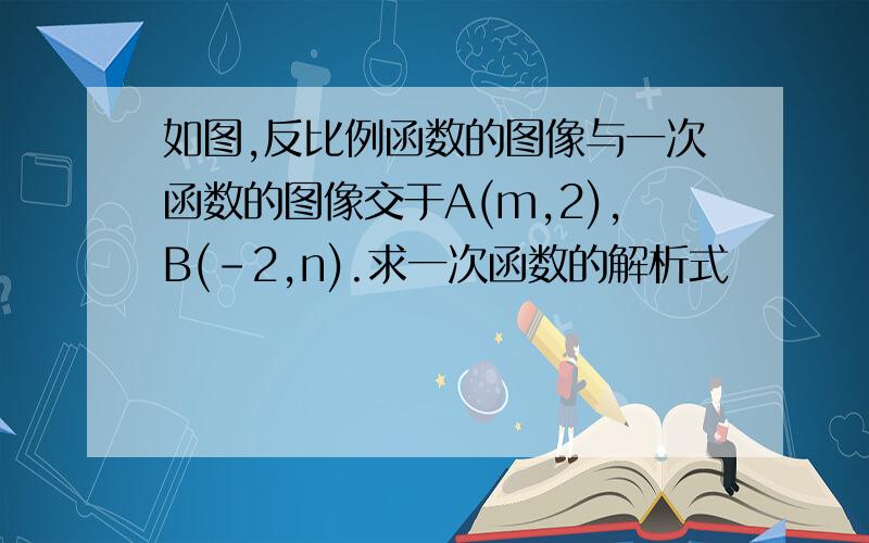 如图,反比例函数的图像与一次函数的图像交于A(m,2),B(-2,n).求一次函数的解析式