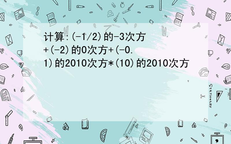 计算:(-1/2)的-3次方+(-2)的0次方+(-0.1)的2010次方*(10)的2010次方