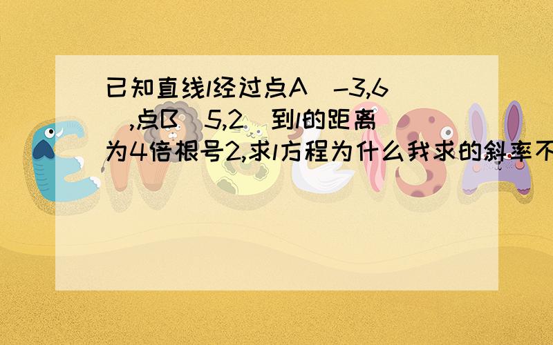 已知直线l经过点A(-3,6),点B(5,2)到l的距离为4倍根号2,求l方程为什么我求的斜率不存在