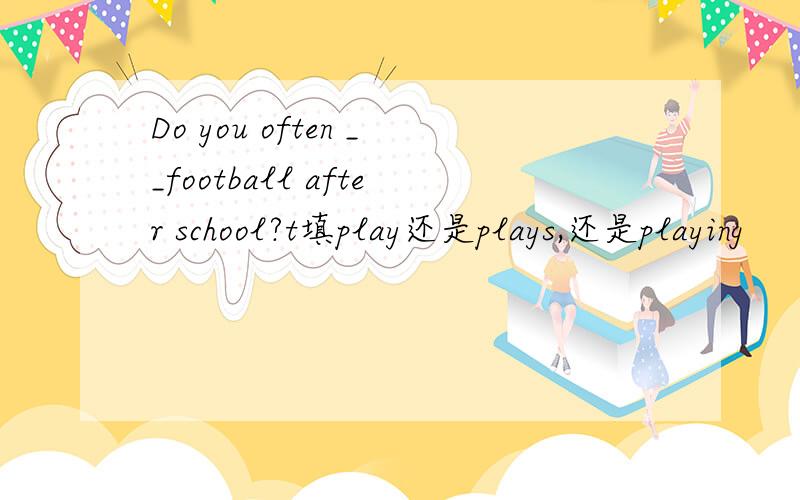 Do you often __football after school?t填play还是plays,还是playing