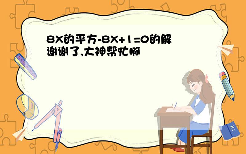 8X的平方-8X+1=0的解谢谢了,大神帮忙啊