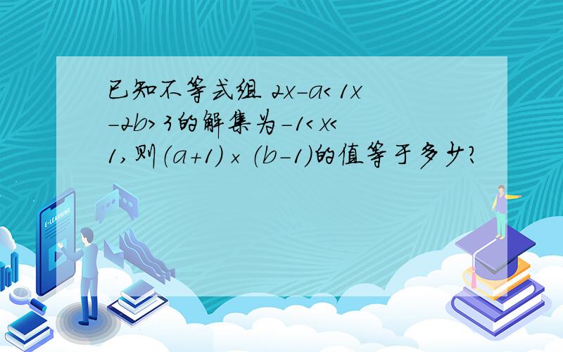 已知不等式组 2x-a＜1x-2b＞3的解集为-1＜x＜1,则（a+1）×（b-1）的值等于多少?