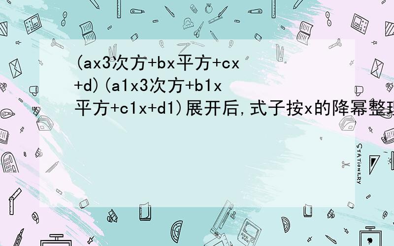 (ax3次方+bx平方+cx+d)(a1x3次方+b1x平方+c1x+d1)展开后,式子按x的降幂整理,其中x三次方的系数是什么?