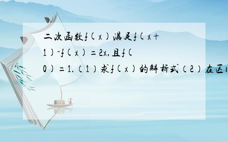 二次函数f(x)满足f(x+1)-f(x)=2x,且f(0)=1.（1）求f(x)的解析式（2）在区间[-1,1]上,y=f(x)的图像在y=2x+m的上方,试确定m的范围（1）得到f(x)=x^2-x+1