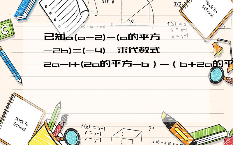 已知a(a-2)-(a的平方-2b)=(-4),求代数式2a-1+(2a的平方-b）-（b+2a的平方）的值