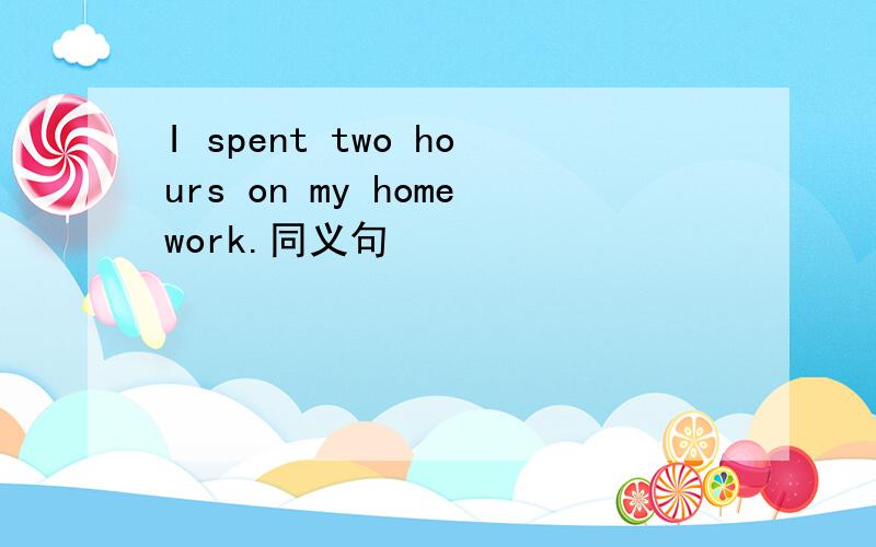 I spent two hours on my homework.同义句