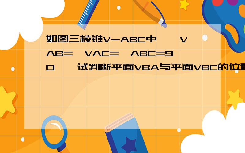 如图三棱锥V-ABC中,∠VAB=∠VAC=∠ABC=90°,试判断平面VBA与平面VBC的位置关系