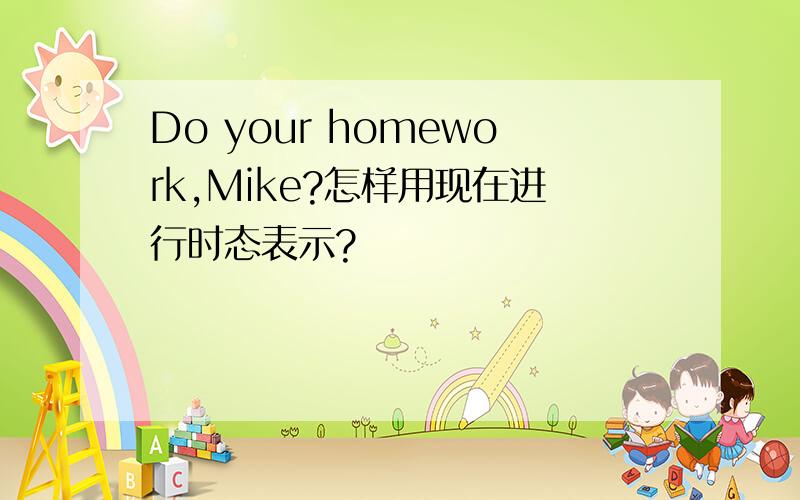 Do your homework,Mike?怎样用现在进行时态表示?