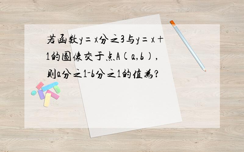 若函数y=x分之3与y=x+1的图像交于点A(a,b),则a分之1-b分之1的值为?