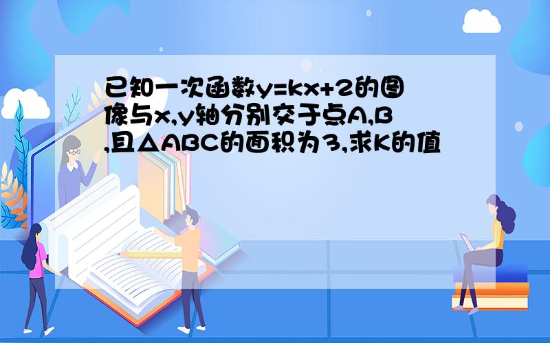 已知一次函数y=kx+2的图像与x,y轴分别交于点A,B,且△ABC的面积为3,求K的值