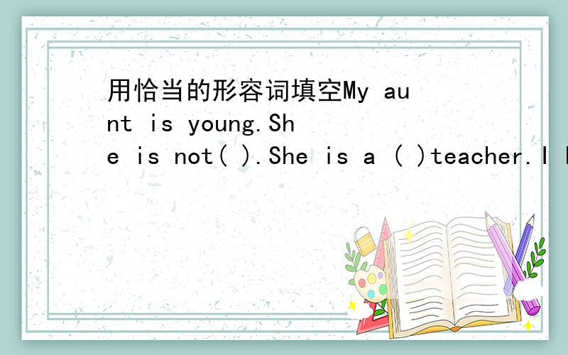 用恰当的形容词填空My aunt is young.She is not( ).She is a ( )teacher.I have a short ruler.It is not( ).It is ( )than Tom is My uncle is taller.He is not( ).He is a ( )man The tiger is strong.It is not( ).But it is( )than the elephant.The pig