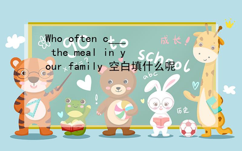 Who often c___ the meal in your family 空白填什么呢