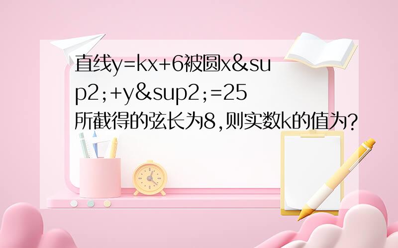 直线y=kx+6被圆x²+y²=25所截得的弦长为8,则实数k的值为?