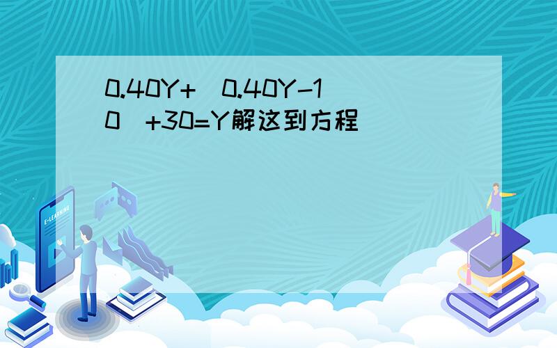 0.40Y+（0.40Y-10）+30=Y解这到方程