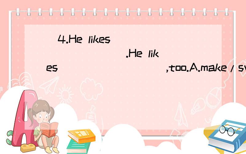 ）4.He likes _________.He likes _________,too.A.make/swimming B.making/swim C.making/swim