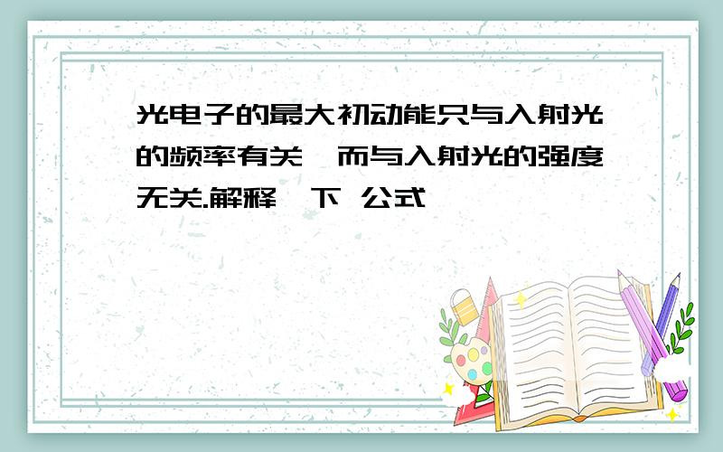 光电子的最大初动能只与入射光的频率有关,而与入射光的强度无关.解释一下 公式