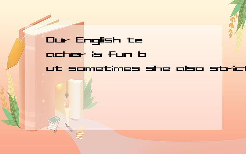 Our English teacher is fun but sometimes she also strict.我们的英语老师很有趣但是她有时也很严格,上面的句子写的对吗