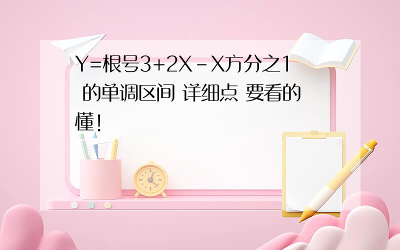 Y=根号3+2X-X方分之1 的单调区间 详细点 要看的懂!