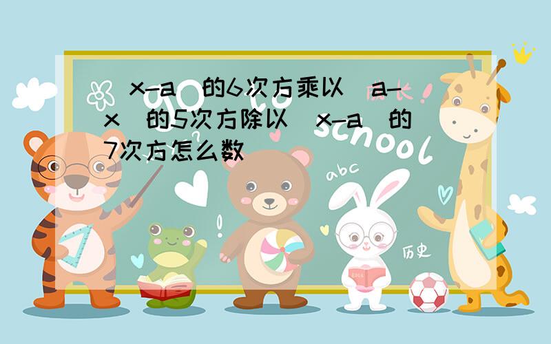 (x-a)的6次方乘以(a-x)的5次方除以(x-a)的7次方怎么数