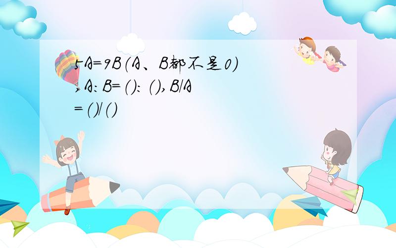 5A=9B（A、B都不是0）,A：B=（）：（）,B/A=（）/（）