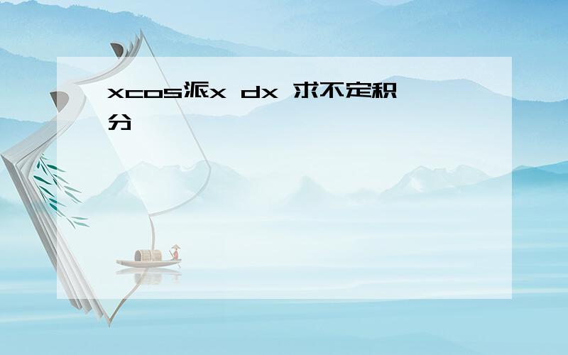 xcos派x dx 求不定积分