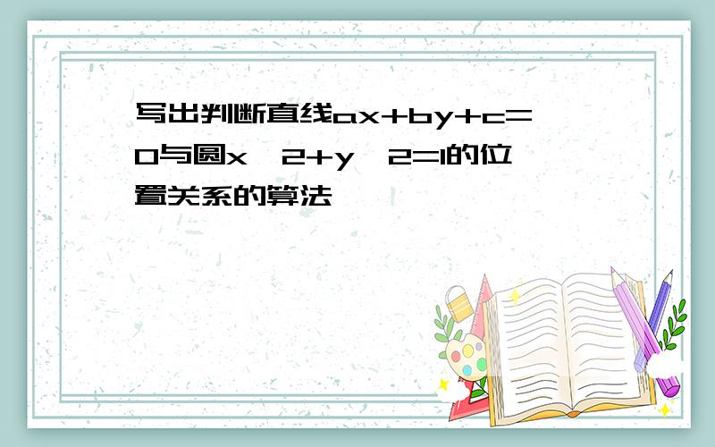 写出判断直线ax+by+c=0与圆x^2+y^2=1的位置关系的算法