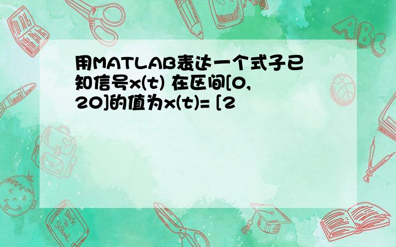 用MATLAB表达一个式子已知信号x(t) 在区间[0,20]的值为x(t)= [2