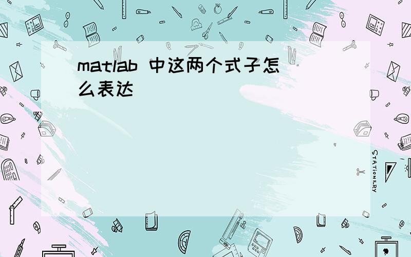 matlab 中这两个式子怎么表达