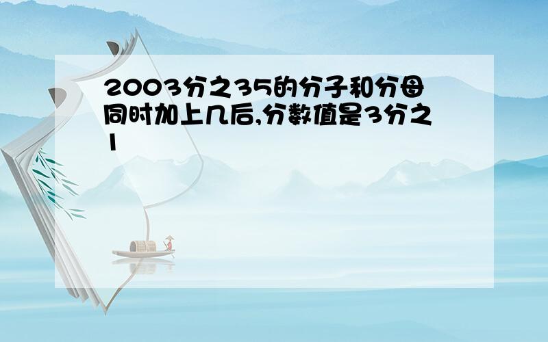 2003分之35的分子和分母同时加上几后,分数值是3分之1