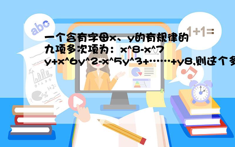 一个含有字母x、y的有规律的九项多次项为：x^8-x^7y+x^6y^2-x^5y^3+……+y8,则这个多项式的第八项是?求答案