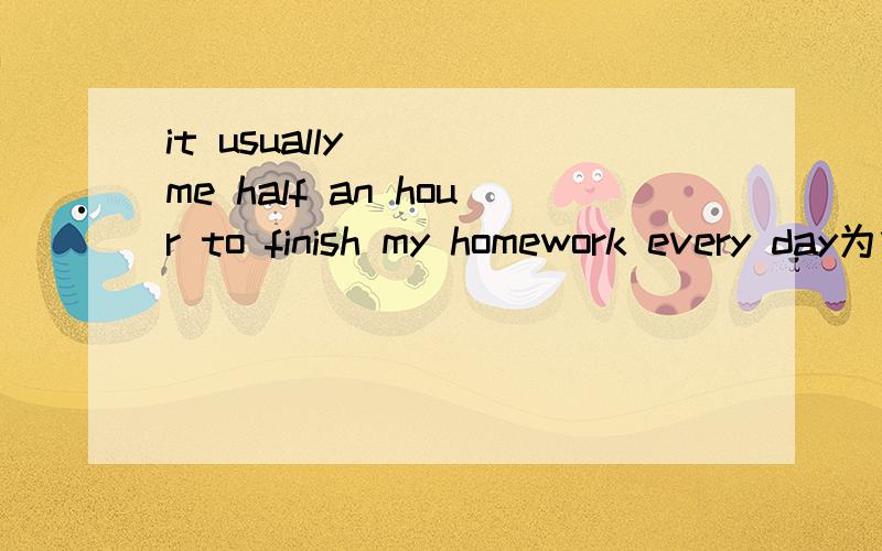 it usually ( )me half an hour to finish my homework every day为什么填takes而不是spends