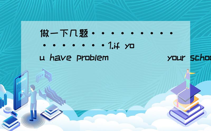 做一下几题················1.if you have problem______your schoolwork,don't keep them_______yourself.A.with,to B.with,with C.on,in D.in,with2.his mother told him to be_______.don'tmake________mistakesA.careful,careless B.carefully