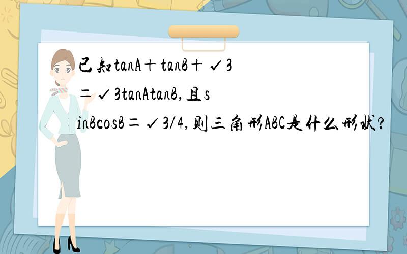 已知tanA＋tanB＋√3＝√3tanAtanB,且sinBcosB＝√3／4,则三角形ABC是什么形状?