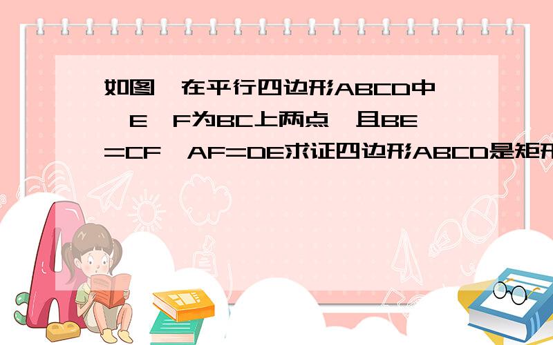 如图,在平行四边形ABCD中,E,F为BC上两点,且BE=CF,AF=DE求证四边形ABCD是矩形