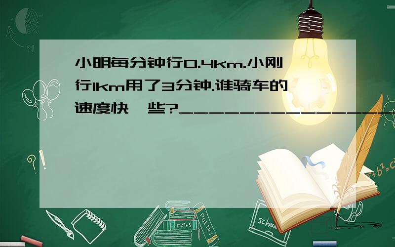 小明每分钟行0.4km.小刚行1km用了3分钟.谁骑车的速度快一些?____________________________________________________________________________________________________________________________________________________________________________