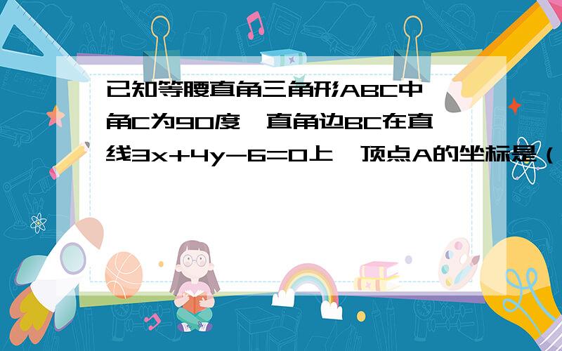 已知等腰直角三角形ABC中,角C为90度,直角边BC在直线3x+4y-6=0上,顶点A的坐标是（5,4）求边AB和AC所在的直线方程求详解