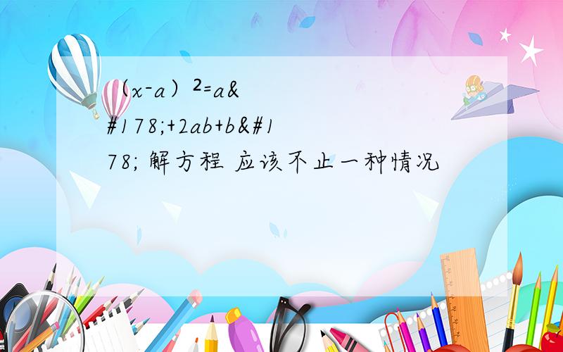 （x-a）²=a²+2ab+b² 解方程 应该不止一种情况