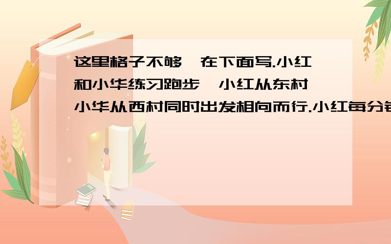 这里格子不够,在下面写.小红和小华练习跑步,小红从东村、小华从西村同时出发相向而行.小红每分钟行800米,小华每分钟行960米.两人相遇后小华又行了5分钟到达东村,问相遇后多少分钟小红