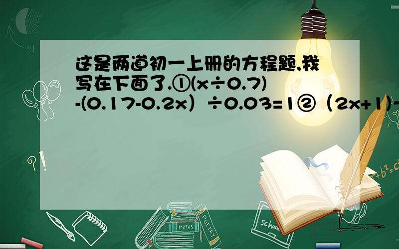 这是两道初一上册的方程题,我写在下面了.①(x÷0.7)-(0.17-0.2x）÷0.03=1②（2x+1)÷6+（x-1)÷3=1