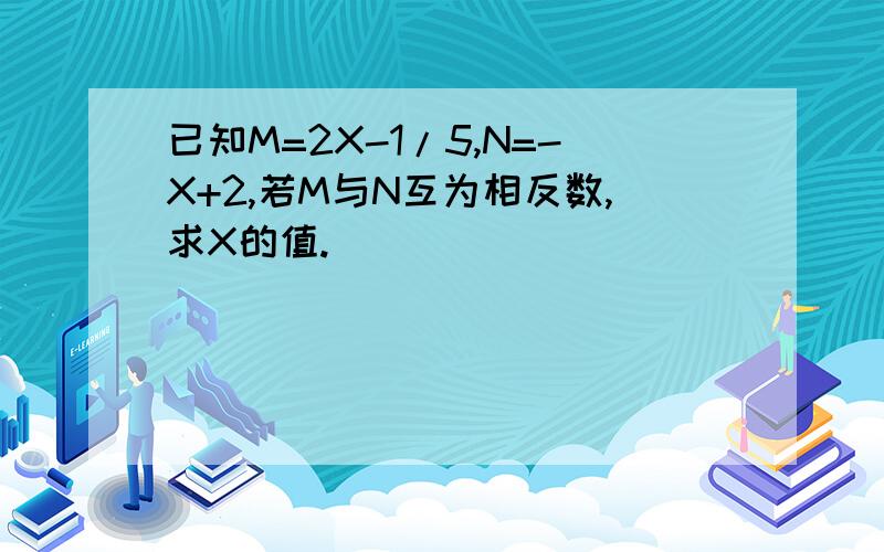 已知M=2X-1/5,N=-X+2,若M与N互为相反数,求X的值.