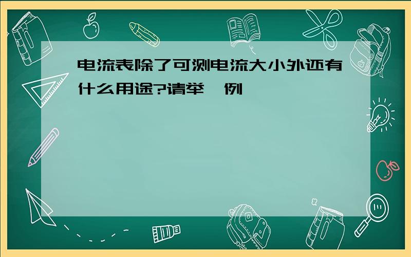 电流表除了可测电流大小外还有什么用途?请举一例